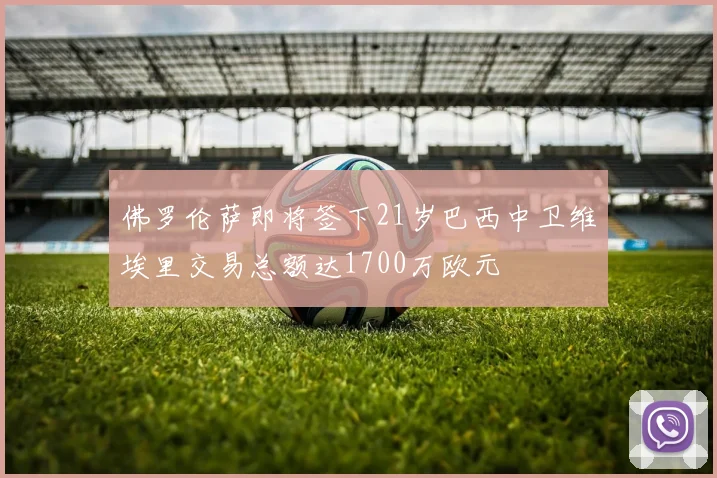 佛罗伦萨即将签下21岁巴西中卫维埃里交易总额达1700万欧元