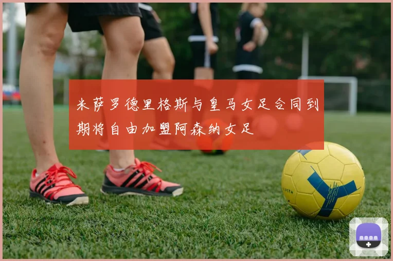米萨罗德里格斯与皇马女足合同到期将自由加盟阿森纳女足