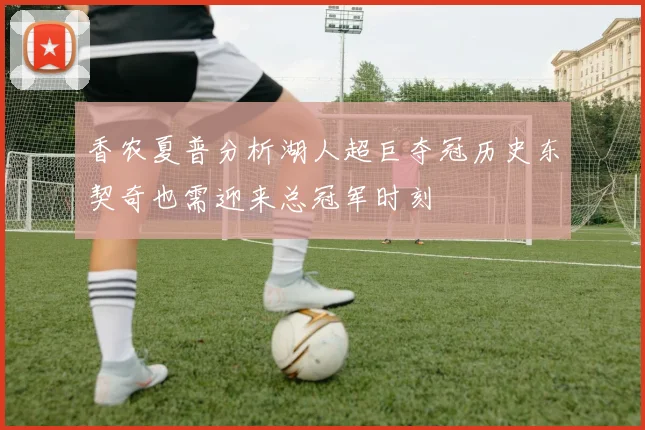 香农夏普分析湖人超巨夺冠历史东契奇也需迎来总冠军时刻