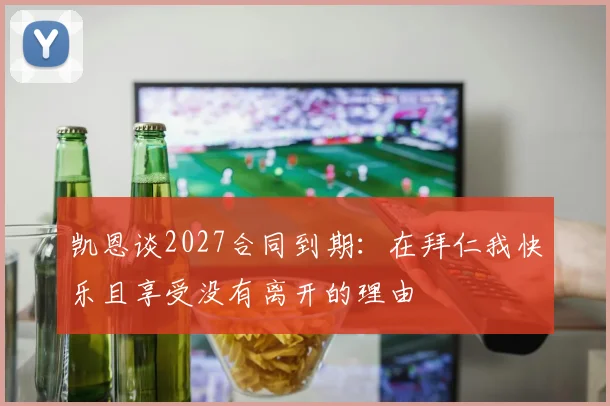 凯恩谈2027合同到期：在拜仁我快乐且享受没有离开的理由