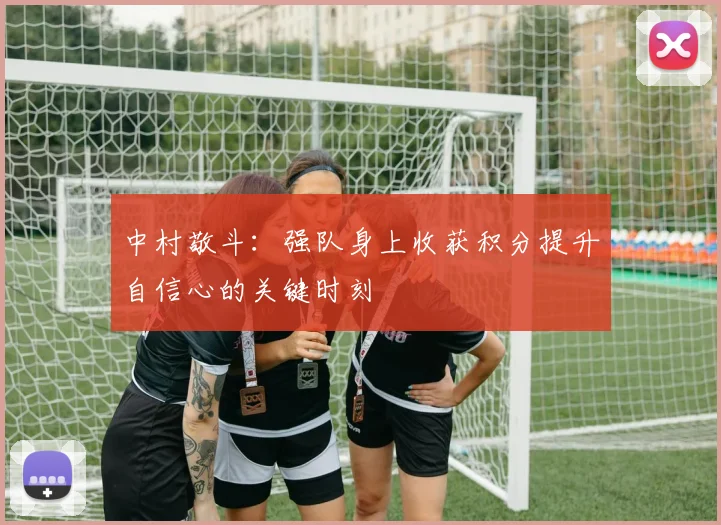 中村敬斗：强队身上收获积分提升自信心的关键时刻