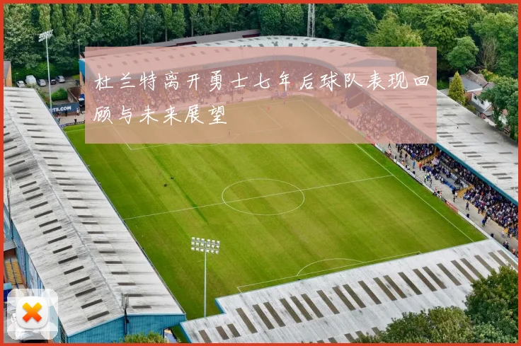 杜兰特离开勇士七年后球队表现回顾与未来展望