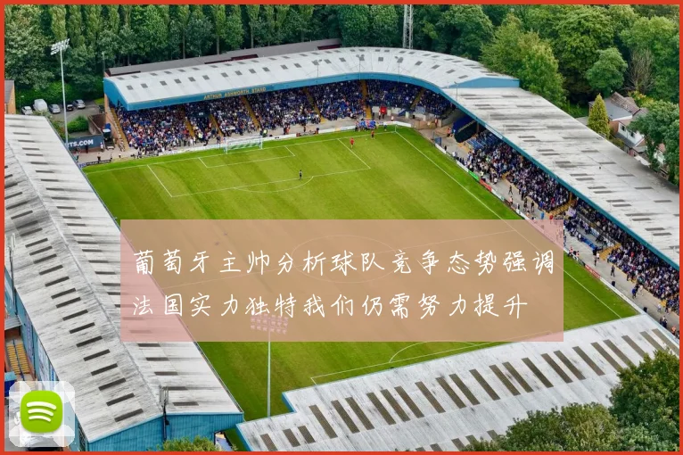 葡萄牙主帅分析球队竞争态势强调法国实力独特我们仍需努力提升