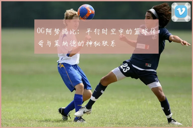 OG阿努诺比：平行时空中的篮球传奇与莱纳德的神秘联系