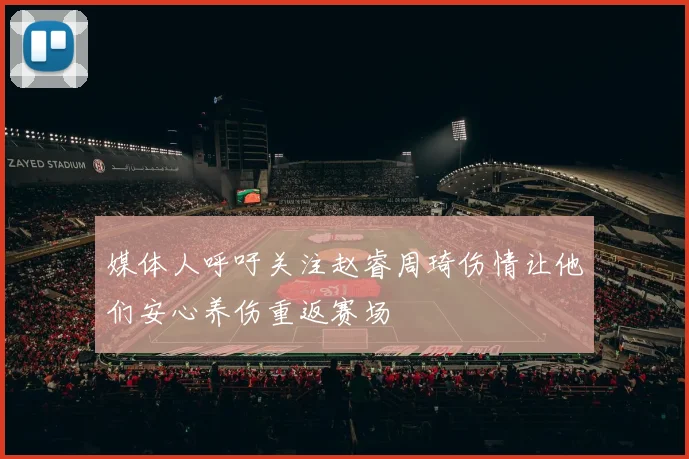 媒体人呼吁关注赵睿周琦伤情让他们安心养伤重返赛场