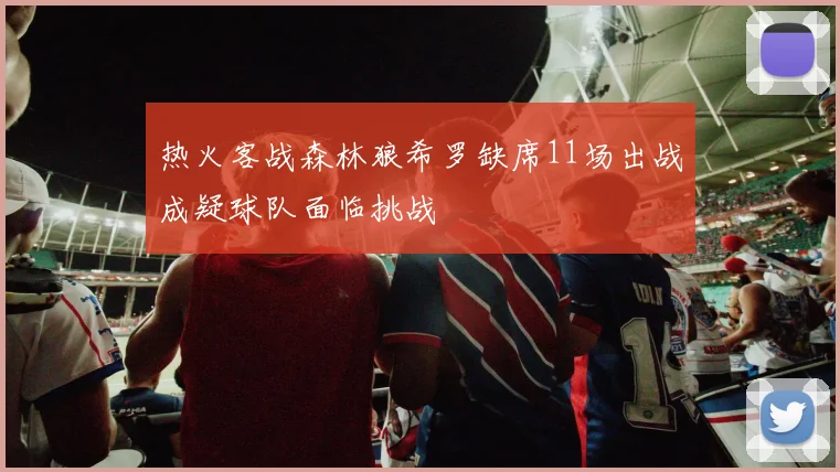 热火客战森林狼希罗缺席11场出战成疑球队面临挑战