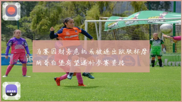 马赛因财务危机或被逐出欧联杯摩纳哥白堡有望递补参赛资格